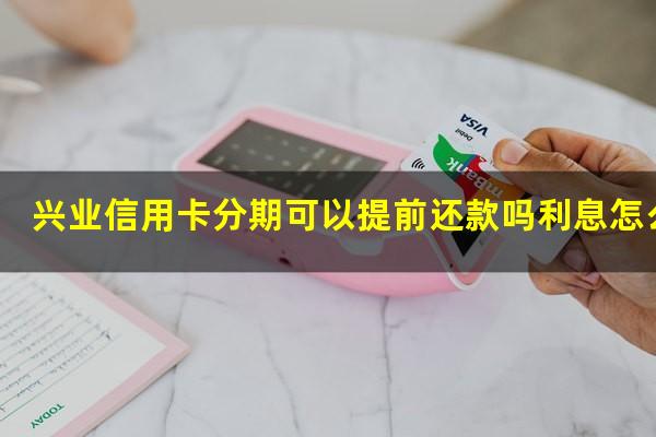 兴业信用卡分期可以提前还款吗利息怎么算