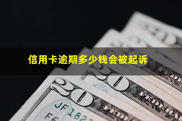 信用卡逾期多少钱会被起诉?信用卡逾期了无力偿还怎么办