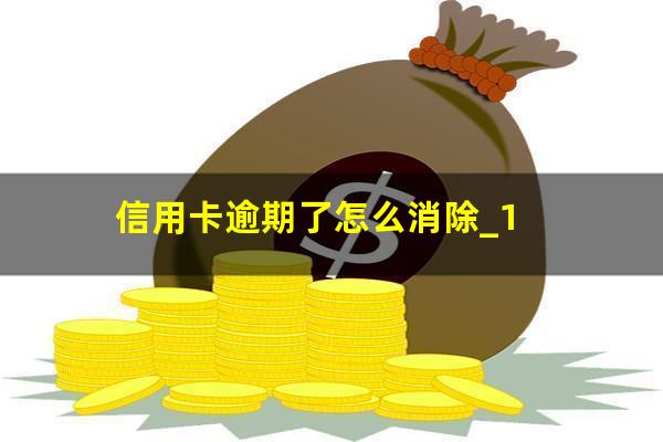 信用卡逾期了怎么消除_1?信用卡逾期了怎么消除征信