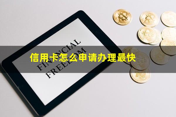 信用卡怎么申请办理最快?信用卡怎么申请办理