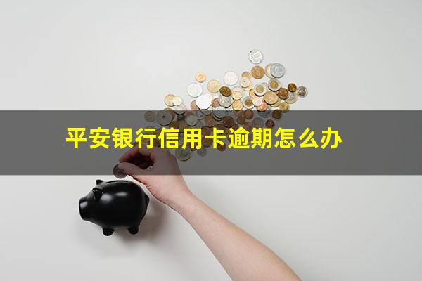 平安银行信用卡逾期怎么办?平安信用卡 逾期