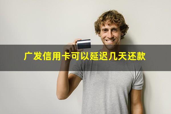 广发信用卡可以延迟几天还款