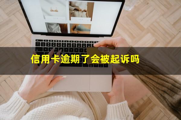 信用卡逾期了会被起诉吗?信用卡逾期会被起诉吗 视频