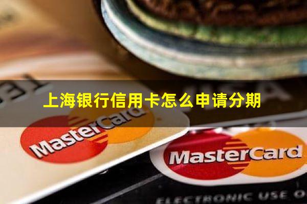 上海银行信用卡怎么申请分期?上海银行 分期卡