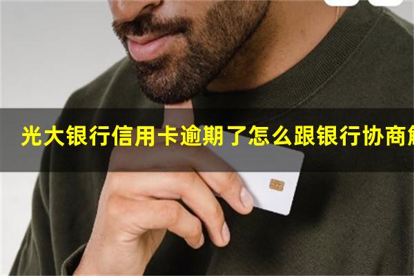 光大银行信用卡逾期了怎么跟银行协商解决?光大信用逾期几天怎么和银行解释