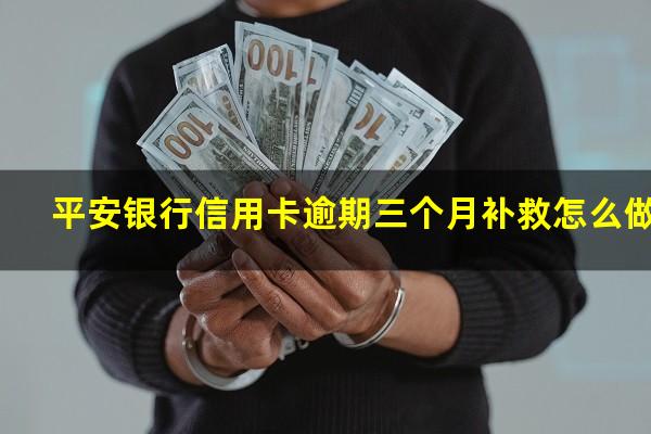 平安银行信用卡逾期三个月补救怎么做