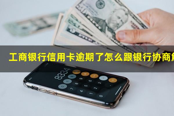 工商银行信用卡逾期了怎么跟银行协商解决?工商银行的信用卡逾期会产生什么