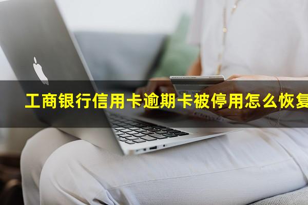 工商银行信用卡逾期卡被停用怎么恢复?工行信用卡 逾期