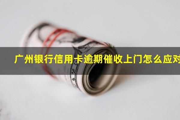 广州银行信用卡逾期催收上门怎么应对