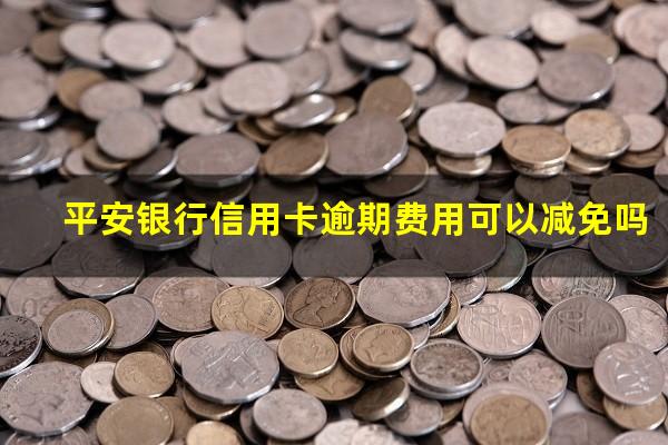 平安银行信用卡逾期费用可以减免吗