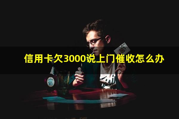 信用卡欠3000说上门催收怎么办?欠信用卡3000会被上门催收吗