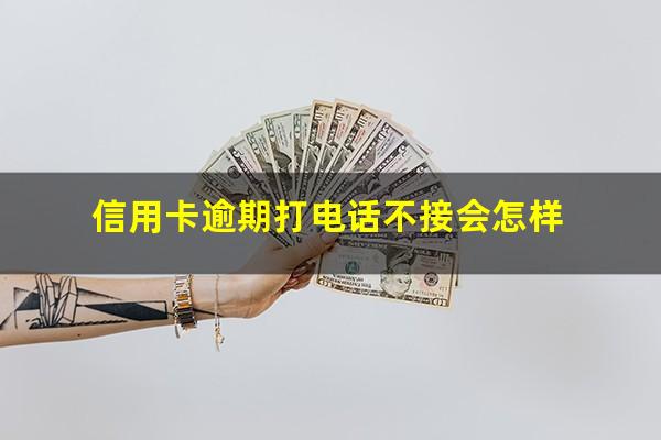 信用卡逾期打电话不接会怎样?欠信用卡银行打电话来接还是不接?