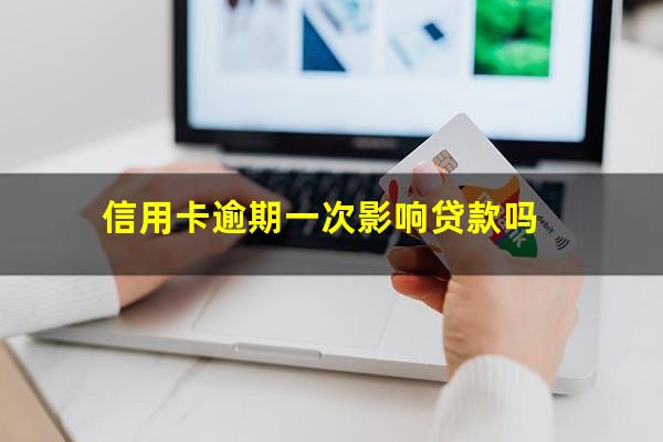 信用卡逾期一次影响贷款吗?信用卡 逾期 一次