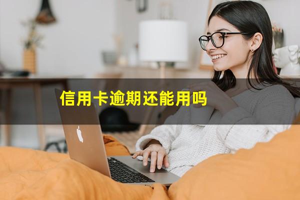 信用卡逾期还能用吗?信用卡逾期还能办理信用卡吗