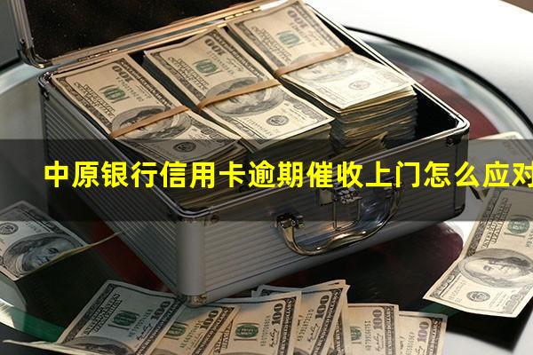 中原银行信用卡逾期催收上门怎么应对