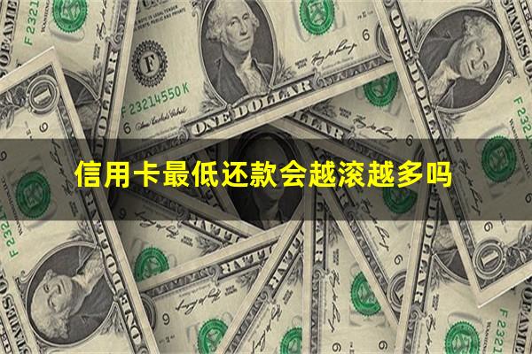 信用卡最低还款会越滚越多吗?信用卡怎么申请60期无息还款