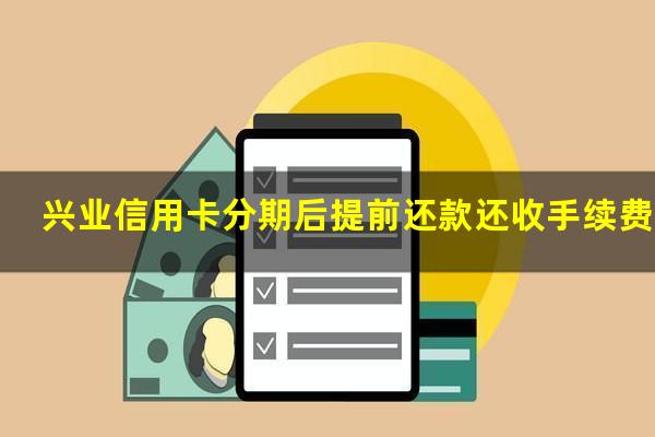 兴业信用卡分期后提前还款还收手续费吗