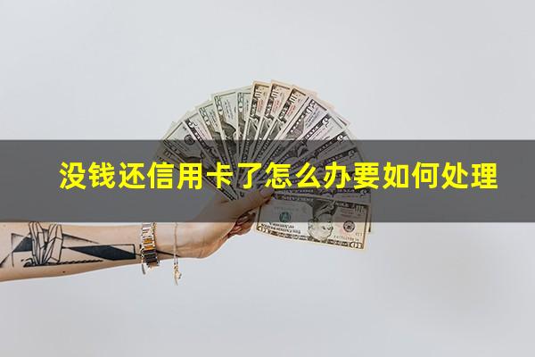 没钱还信用卡了怎么办要如何处理