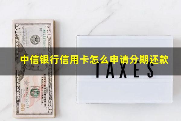 中信银行信用卡怎么申请分期还款?中信银行信用卡申请分期还款条件