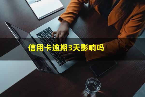 信用卡逾期3天影响吗?信用逾期3天会怎么样