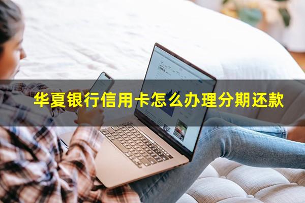 华夏银行信用卡怎么办理分期还款