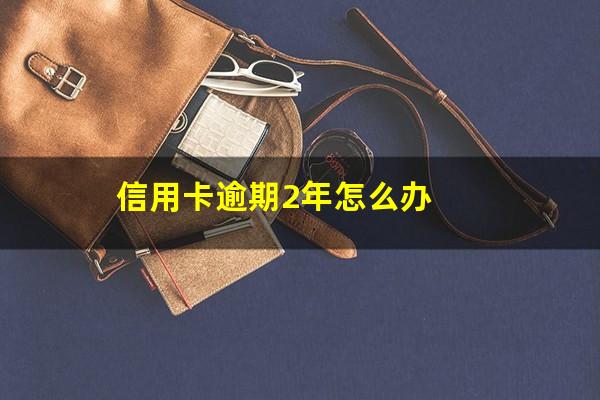 信用卡逾期2年怎么办?信用卡2年前有逾期能贷款吗