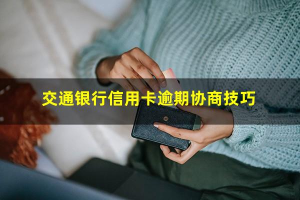 交通银行信用卡逾期协商技巧