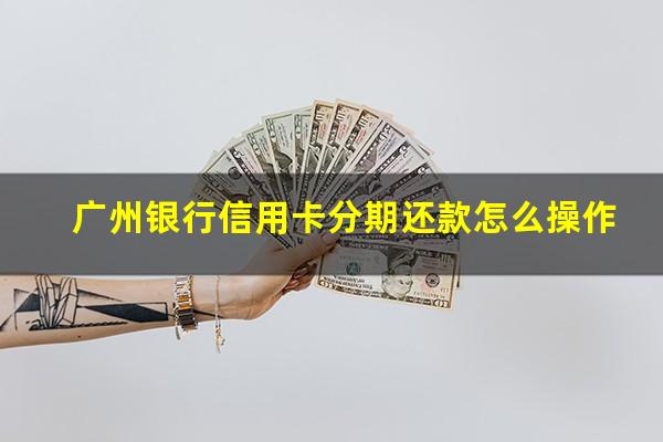 广州银行信用卡分期还款怎么操作