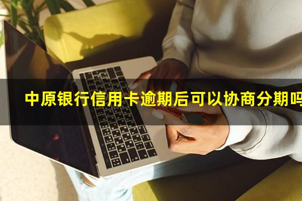 中原银行信用卡逾期后可以协商分期吗?欠中原银行信用卡六千多逾期六个月会