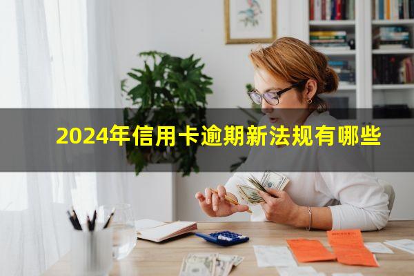 2024年信用卡逾期新法规有哪些