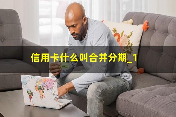 信用卡什么叫合并分期_1