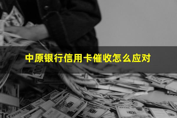 中原银行信用卡催收怎么应对