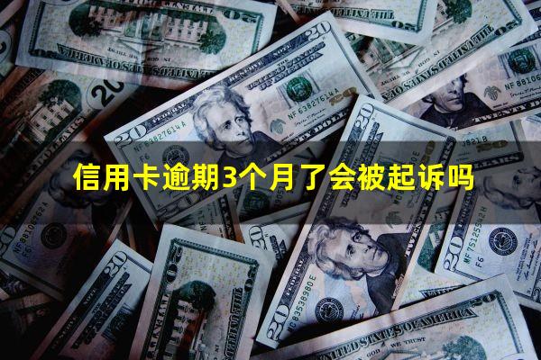 信用卡逾期3个月了会被起诉吗