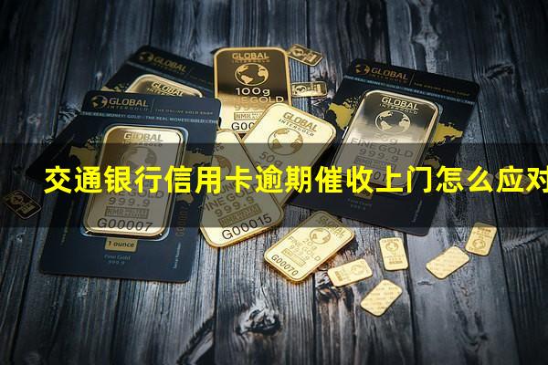 交通银行信用卡逾期催收上门怎么应对