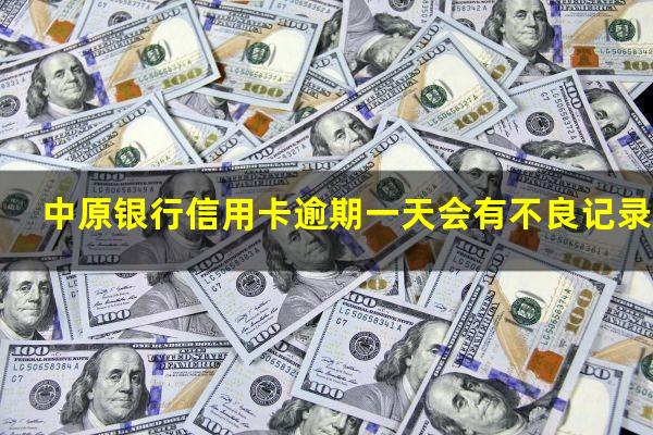 中原银行信用卡逾期一天会有不良记录吗