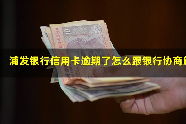 浦发银行信用卡逾期了怎么跟银行协商解决