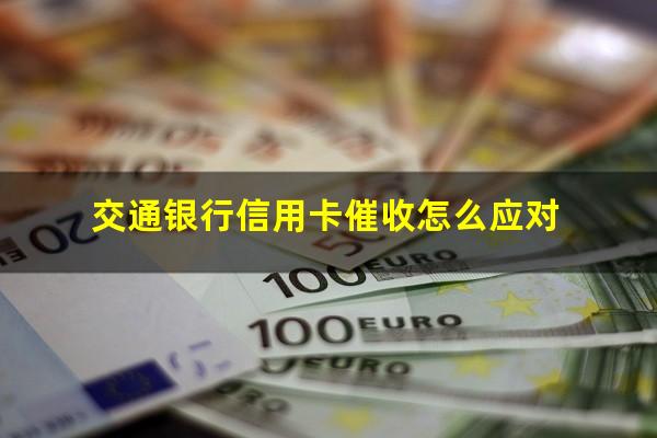 交通银行信用卡催收怎么应对?交通银行信用催款手段