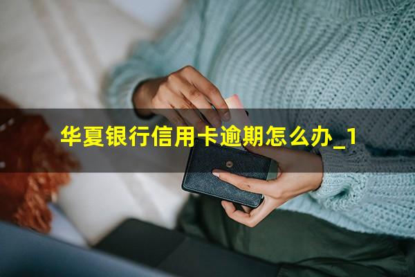 华夏银行信用卡逾期怎么办_1