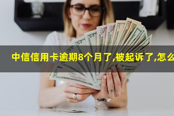 中信信用卡逾期8个月了,被起诉了,怎么办?中信银行信用欠款9万逾期了半年了