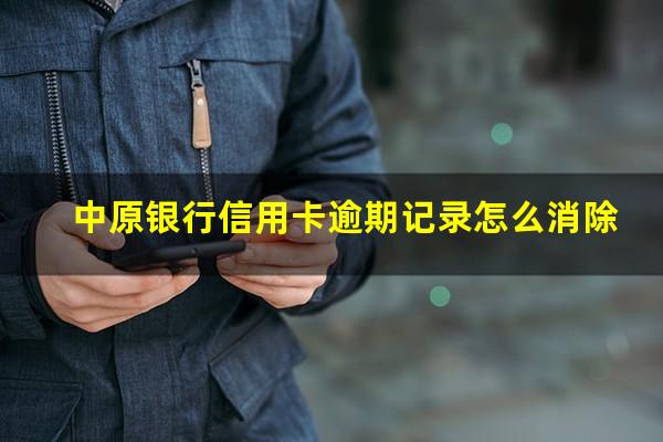 中原银行信用卡逾期记录怎么消除?中原银行信用卡逾期记录怎么消除掉