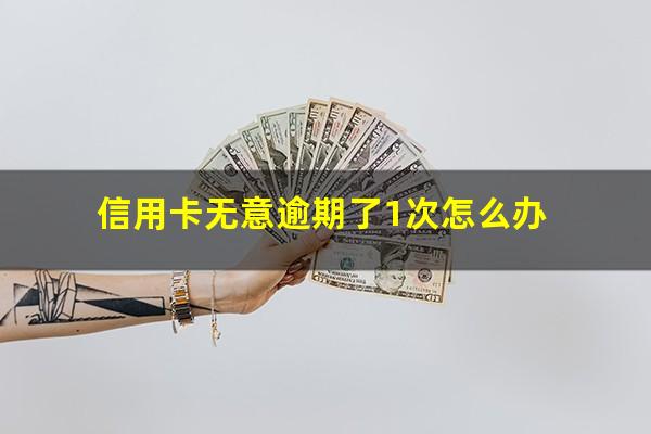 信用卡无意逾期了1次怎么办