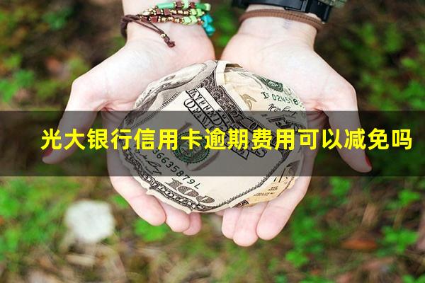 光大银行信用卡逾期费用可以减免吗