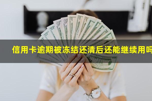 信用卡逾期被冻结还清后还能继续用吗