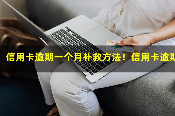 信用卡逾期一个月补救方法！信用卡逾期之后有什么影响