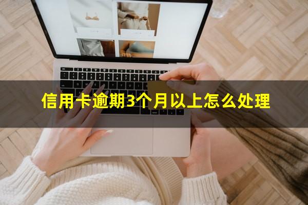 信用卡逾期3个月以上怎么处理