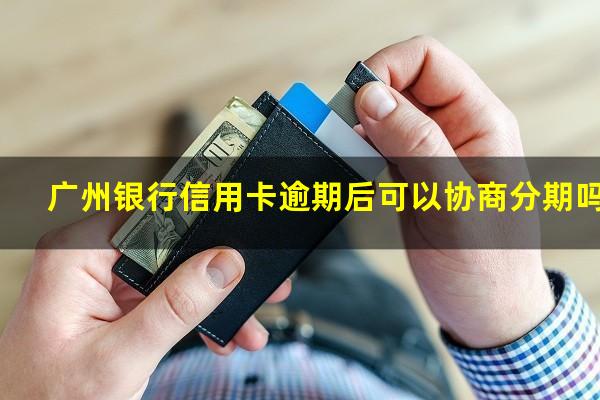 广州银行信用卡逾期后可以协商分期吗?广州银行可以协商还款吗