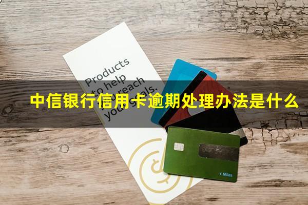 中信银行信用卡逾期处理办法是什么