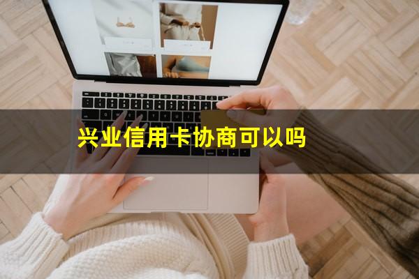 兴业信用卡协商可以吗