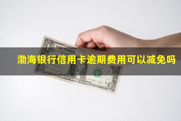 渤海银行信用卡逾期费用可以减免吗?渤海银行信用卡 我爱卡