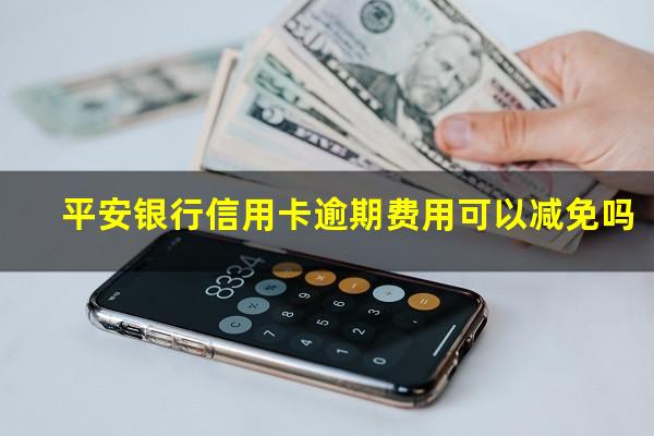 平安银行信用卡逾期费用可以减免吗?平安的信用卡逾期2天会上征信不